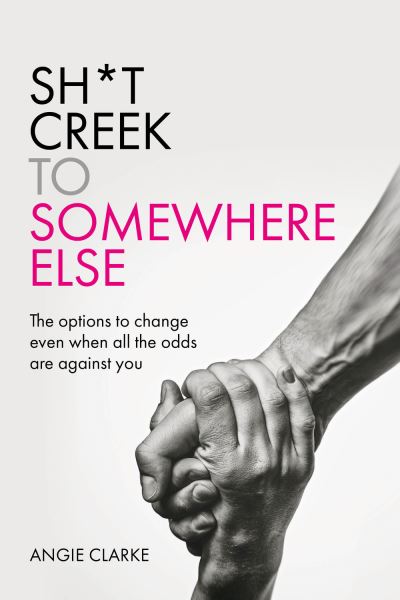 Cover for Angie Clarke · Sh*t Creek to Somewhere Else: The options to change even when all the odds are against you (Paperback Book) (2021)