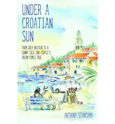 Cover for Anthony Stancomb · Under a Croatian Sun: From Grey Britain to a Sunny Isle: One Couple's Dream Comes True (Paperback Bog) (2014)