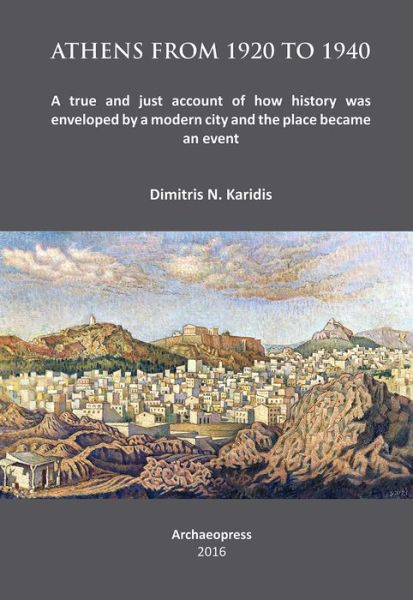 Cover for Karidis, Dimitris N. (Professor Emeritus, National Technical University of Athens) · Athens from 1920 to 1940: A true and just account of how History was enveloped by a modern City and the Place became an Event (Paperback Book) (2016)