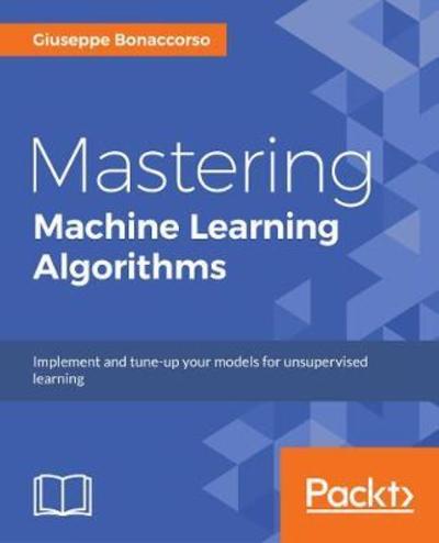 Cover for Giuseppe Bonaccorso · Mastering Machine Learning Algorithms: Expert techniques to implement popular machine learning algorithms and fine-tune your models (Paperback Book) (2018)