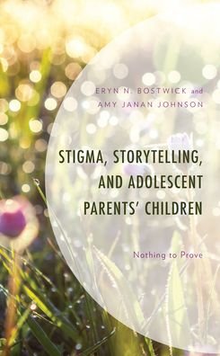 Cover for Eryn N. Bostwick · Stigma, Storytelling, and Adolescent Parents' Children: Nothing to Prove (Hardcover bog) (2023)