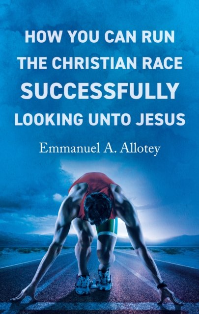 Emmanuel Allotey · How You Can Run The Christian Race Successfully Looking Unto Jesus (Paperback Bog) (2024)