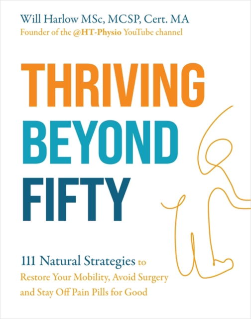 Harlow, Will, BSc, MSc, MCSP, Cert. MA · Thriving Beyond Fifty (Expanded Edition): 111 Natural Strategies to Restore Your Mobility, Avoid Surgery and Stay Off Pain Pills for Good (Paperback Book) (2024)