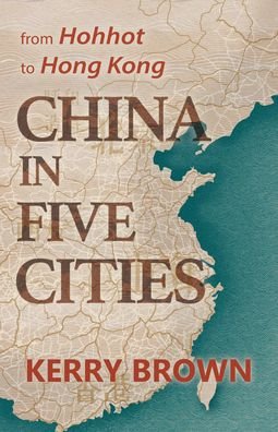 Cover for Kerry Brown · China in Five Cities: From Hohhot to Hong Kong (Paperback Book) (2024)