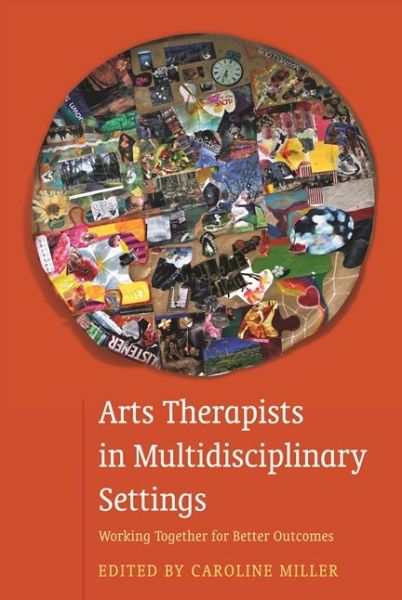 Cover for Caroline Miller · Arts Therapists in Multidisciplinary Settings: Working Together for Better Outcomes (Paperback Book) (2015)