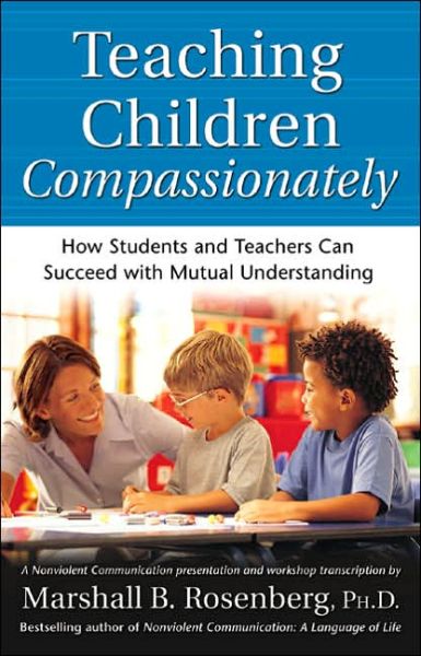 Cover for Rosenberg, Marshall B., PhD · Teaching Children Compassionately: How Students and Teachers Can Succeed with Mutual Understanding - Nonviolent Communication Guides (Paperback Book) (2004)