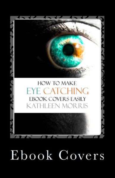 Cover for Kathleen Morris · Ebook Covers : How to Make Eye Catching Ebook Covers Easily (Paperback Book) (2013)