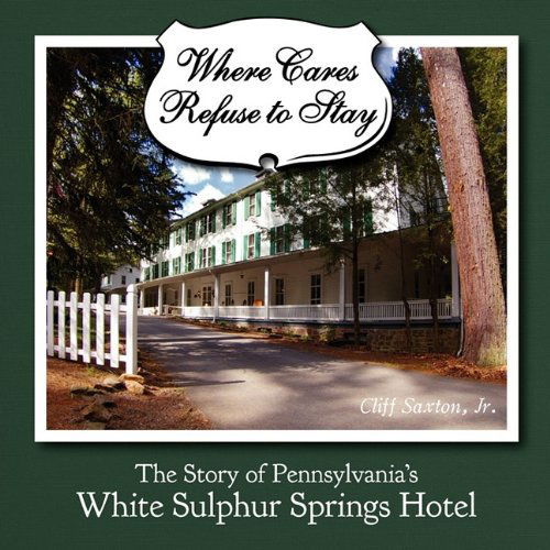 Cover for Cliff Saxton · Where Cares Refuse to Stay: the Story of Pennsylvania's White Sulphur Spring Hotel (Paperback Book) (2009)