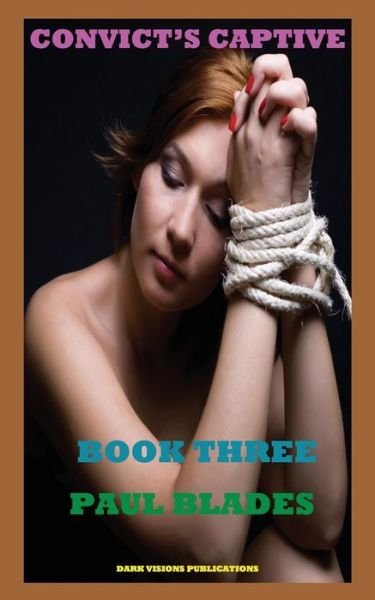 Convict's Captive Book Three - Paul Blades - Książki - Dark Visions Publications - 9781937335113 - 28 listopada 2014