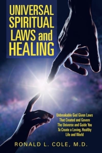 Cover for Cole, Ronald L, M D · Universal Spiritual Laws and Healing: Unbreakable God Given Laws That Created and Govern the Universe and Guide You to Create a Loving, Healthy Life and World (Paperback Book) (2020)