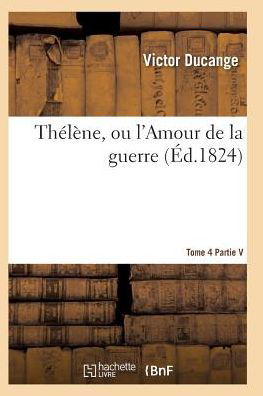 Cover for Ducange-v · Thelene, Ou L'amour De La Guerre, Publie Par Victor Ducange Tome 4 (Paperback Bog) (2016)