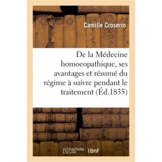 De La Medecine Homoeopathique, Ses Avantages et Resume Du Regime a Suivre - Croserio-C - Bücher - Hachette Livre - BNF - 9782019942113 - 1. Februar 2018