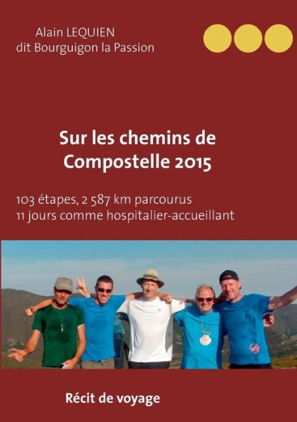 Cover for A Lequien Dit Bourguignon-La-Passion · Sur les Chemins de Compostelle 2015: 103 etapes, 2 587 km parcourus, 11 jours comme hospitalier (Paperback Book) (2020)