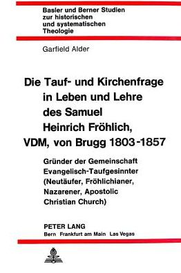 Cover for Alder Garfield Alder · Die Tauf- und Kirchenfrage in Leben und Lehre des Samuel Heinrich Froehlich, VDM, von Brugg 1803-1857: Gruender der Gemeinschaft Evangelisch-Taufgesinnter (Neutaeufer, Froehlichianer, Nazarener, Apostolic Christian Church) (Paperback Book) (1980)
