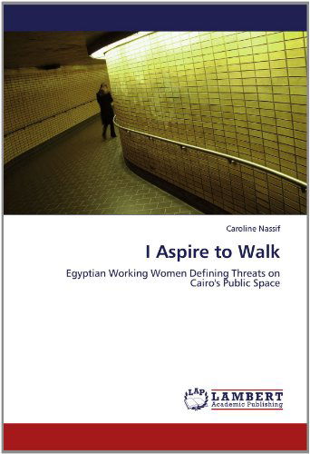 Cover for Caroline Nassif · I Aspire to Walk: Egyptian Working Women Defining Threats on Cairo's Public Space (Paperback Book) (2012)