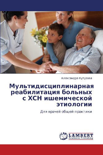 Cover for Aleksandra Kutuzova · Mul'tidistsiplinarnaya Reabilitatsiya Bol'nykh S Khsn Ishemicheskoy  Etiologii: Dlya Vrachey Obshchey Praktiki (Paperback Book) [Russian edition] (2012)