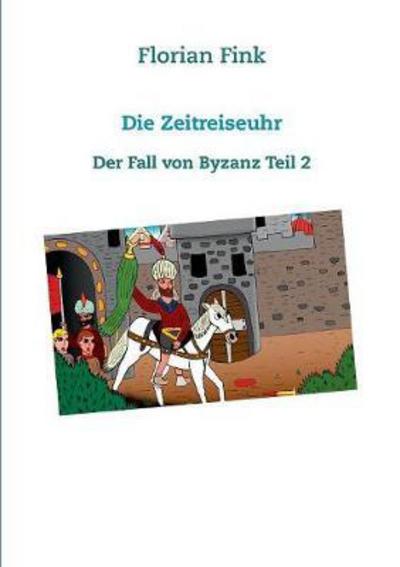 Cover for Florian Fink · Die Zeitreiseuhr: Der Fall von Byzanz Teil 2 (Taschenbuch) (2017)