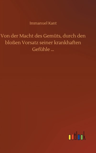 Cover for Immanuel Kant · Von der Macht des Gemuts, durch den blossen Vorsatz seiner krankhaften Gefuhle ... (Hardcover bog) (2020)