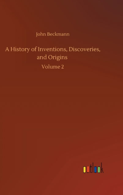 Cover for John Beckmann · A History of Inventions, Discoveries, and Origins: Volume 2 (Hardcover Book) (2020)