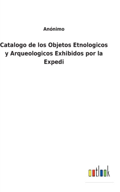 Cover for Anonimo · Catalogo de los Objetos Etnologicos y Arqueologicos Exhibidos por la Expedi (Hardcover Book) (2022)