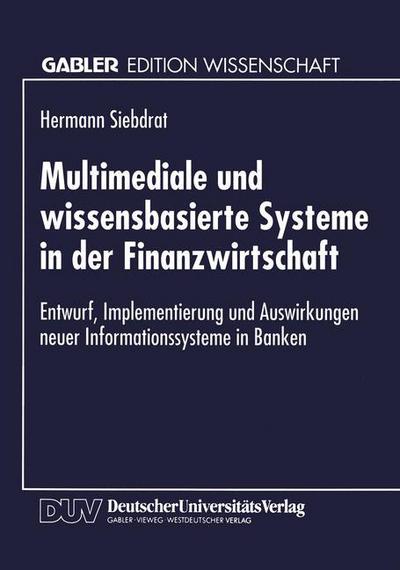 Cover for Hermann Siebdrat · Multimediale und wissensbasierte Systeme in der Finanzwirtschaft: Entwurf, Implementierung und Auswirkungen neuer Informationssysteme in Banken (Paperback Book) [1994 edition] (1994)