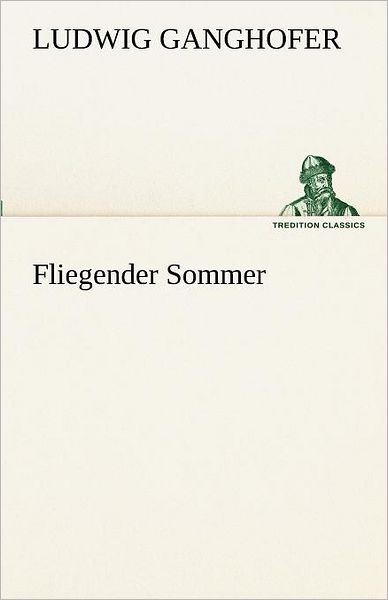 Fliegender Sommer (Tredition Classics) (German Edition) - Ludwig Ganghofer - Books - tredition - 9783842417113 - May 7, 2012