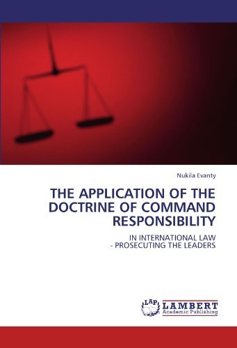 The Application of the Doctrine of Command Responsibility: in International Law - Prosecuting the Leaders - Nukila Evanty - Kirjat - LAP LAMBERT Academic Publishing - 9783844327113 - keskiviikko 22. kesäkuuta 2011