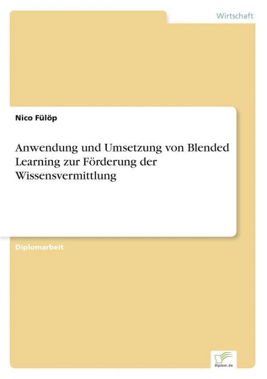 Anwendung Und Umsetzung Von Blended Learning Zur Förderung Der Wissensvermittlung - Nico Fülöp - Books - diplom.de - 9783956367113 - October 22, 2014