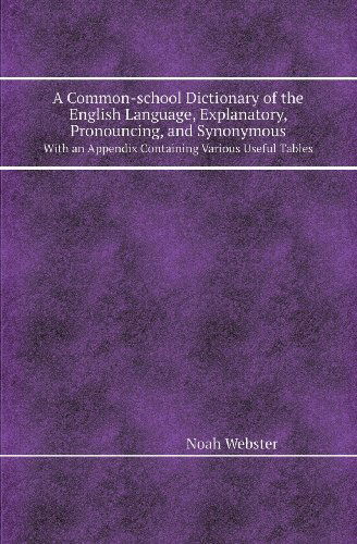 Cover for Noah Webster · A Common-school Dictionary of the English Language, Explanatory, Pronouncing, and Synonymous with an Appendix Containing Various Useful Tables (Paperback Book) (2013)