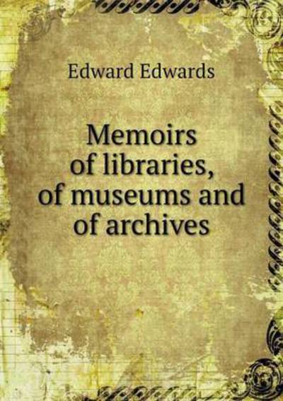 Memoirs of Libraries, of Museums and of Archives - Edward Edwards - Livres - Book on Demand Ltd. - 9785519142113 - 16 mars 2014