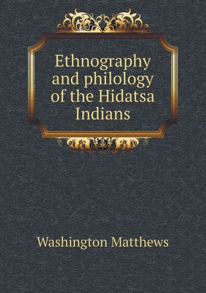 Ethnography and Philology of the Hidatsa Indians - Washington Matthews - Libros - Book on Demand Ltd. - 9785519241113 - 31 de enero de 2015