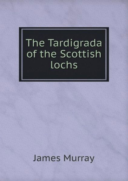 The Tardigrada of the Scottish Lochs - James Murray - Books - Book on Demand Ltd. - 9785519311113 - February 27, 2015