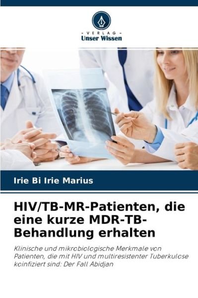 Cover for IRIE BI IRIE Marius · HIV / TB-MR-Patienten, die eine kurze MDR-TB-Behandlung erhalten : Klinische und mikrobiologische Merkmale von Patienten, die mit HIV und ... sind (Paperback Bog) (2021)