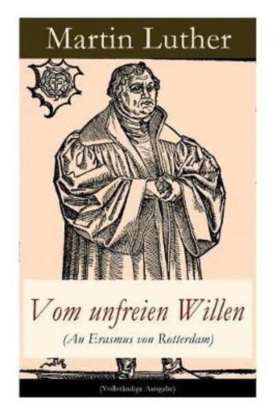 Cover for Martin Luther · Vom unfreien Willen (An Erasmus von Rotterdam): Theologische These gegen &quot;Vom freien Willen&quot; (&quot;De libero arbitrio&quot;) von Erasmus (Paperback Book) (2017)