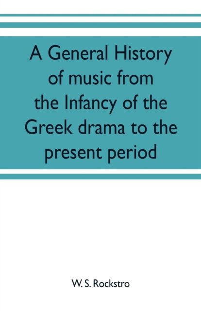 Cover for W S Rockstro · A general history of music from the infancy of the Greek drama to the present period (Paperback Bog) (2019)