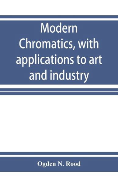 Modern chromatics, with applications to art and industry - Ogden N Rood - Books - Alpha Edition - 9789353926113 - December 1, 2019