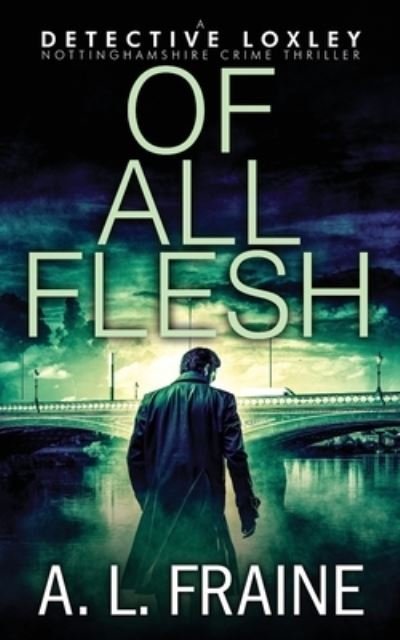Cover for A L Fraine · Of All Flesh - A Detective Loxley Nottinghamshire Crime Thriller (Paperback Bog) (2023)