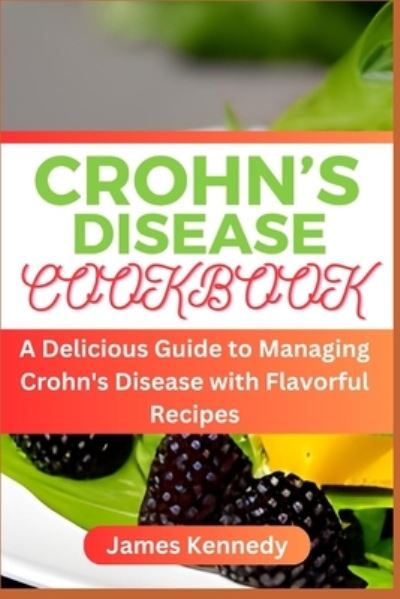 Crohn's Disease Cookbook: A Delicious Guide to Managing Crohn's Disease with Flavorful Recipes - James Kennedy - Books - Independently Published - 9798398976113 - June 19, 2023