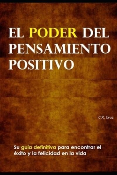 Cover for C X Cruz · El poder del pensamiento positivo: Su guia definitiva para encontrar el exito y la felicidad en la vida (Paperback Bog) (2021)