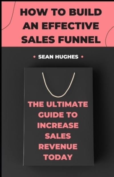 Cover for Sean Hughes · How To Build An Effective Sales Funnel: The Ultimate Guide To Increase Sales Revenue Today (Paperback Book) (2021)