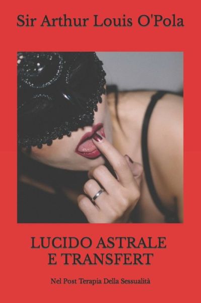 Cover for Sir Arthur Louis O'Pola · Lucido Astrale E Transfert: Nel Post Terapia Della Sessualita - Appunti Di Viaggio (Paperback Book) (2020)