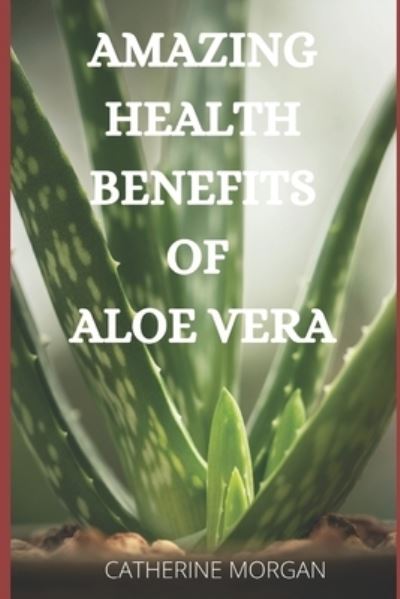 Cover for Catherine Morgan · Amazing Health Benefits of Aloe Vera (Paperback Book) (2021)