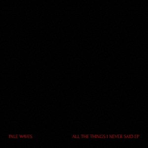 All The Things I Never Said - Pale Waves - Music - SONY MUSIC - 4582214518114 - May 9, 2018