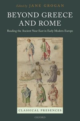 Cover for Jane Grogan · Beyond Greece and Rome: Reading the Ancient Near East in Early Modern Europe - Classical Presences (Hardcover Book) (2020)