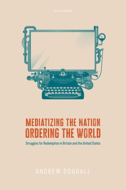 Mediatizing the Nation, Ordering the World: Struggles for Redemption in Britain and the United States - Dougall, Andrew (Postdoctoral Research Fellow, Postdoctoral Research Fellow, University of Queensland) - Książki - Oxford University Press - 9780198882114 - 30 września 2024