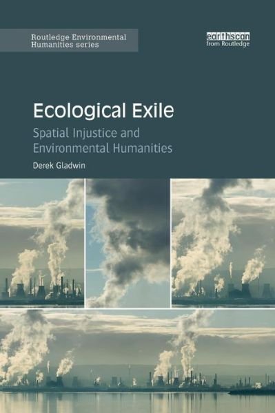 Cover for Gladwin, Derek (University of British Columbia, Canada) · Ecological Exile: Spatial Injustice and Environmental Humanities - Routledge Environmental Humanities (Paperback Book) (2019)