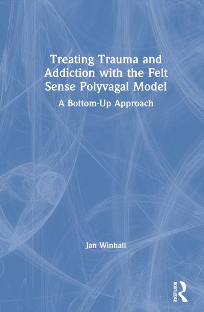 Cover for Jan Winhall · Treating Trauma and Addiction with the Felt Sense Polyvagal Model: A Bottom-Up Approach (Hardcover Book) (2021)
