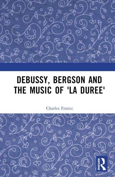 Cover for Charles Frantz · Debussy, Bergson and the Music of 'la duree' (Gebundenes Buch) (2024)