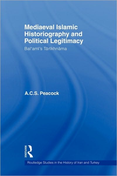 Mediaeval Islamic Historiography and Political Legitimacy: Bal'ami's Tarikhnamah - Routledge Studies in the History of Iran and Turkey - Andrew Peacock - Książki - Taylor & Francis Ltd - 9780415583114 - 2 lutego 2010