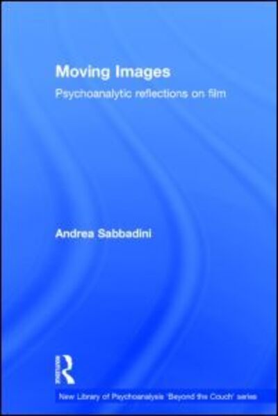 Cover for Sabbadini, Andrea (Private Practice, London, UK) · Moving Images: Psychoanalytic reflections on film - The New Library of Psychoanalysis 'Beyond the Couch' Series (Hardcover Book) (2014)